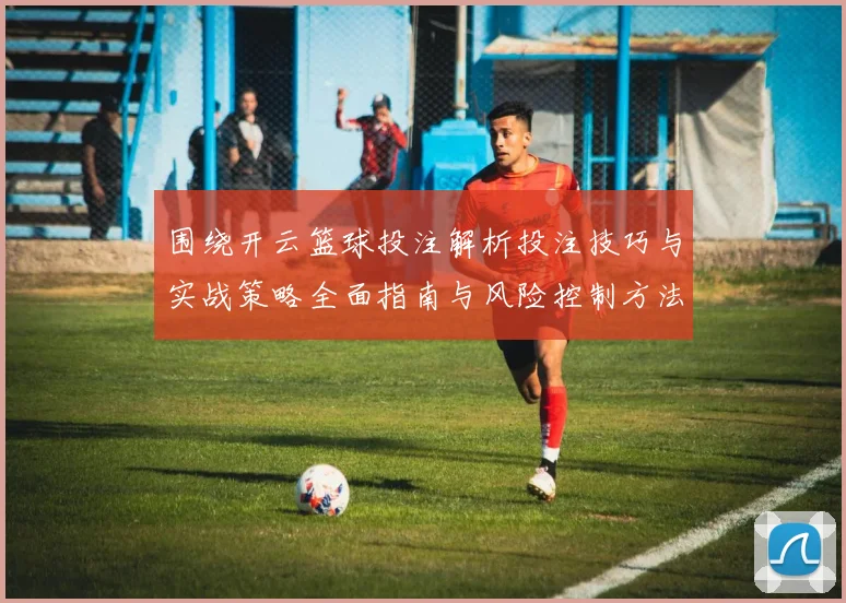 围绕开云篮球投注解析投注技巧与实战策略全面指南与风险控制方法论