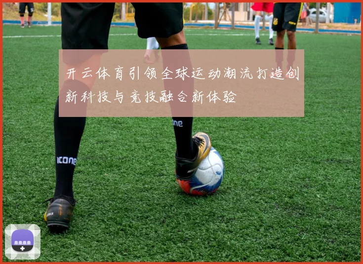 开云体育引领全球运动潮流打造创新科技与竞技融合新体验