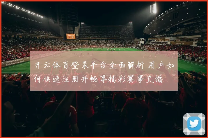 开云体育登录平台全面解析 用户如何快速注册并畅享精彩赛事直播