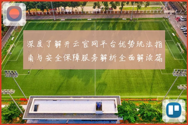 深度了解开云官网平台优势玩法指南与安全保障服务解析全面解读篇
